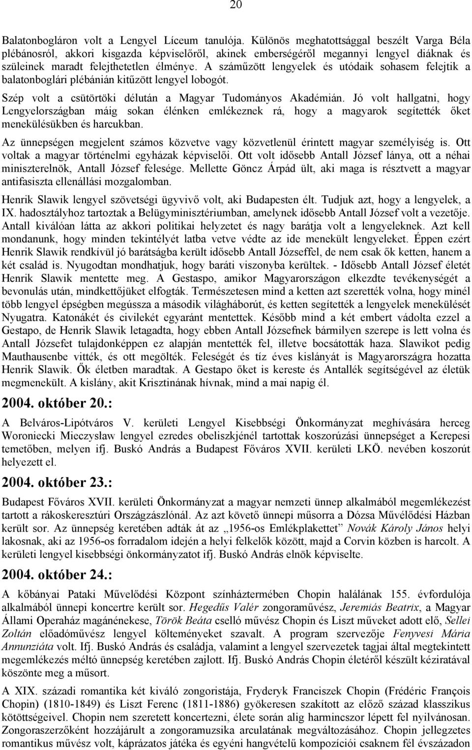 A száműzött lengyelek és utódaik sohasem felejtik a balatonboglári plébánián kitűzött lengyel lobogót. Szép volt a csütörtöki délután a Magyar Tudományos Akadémián.