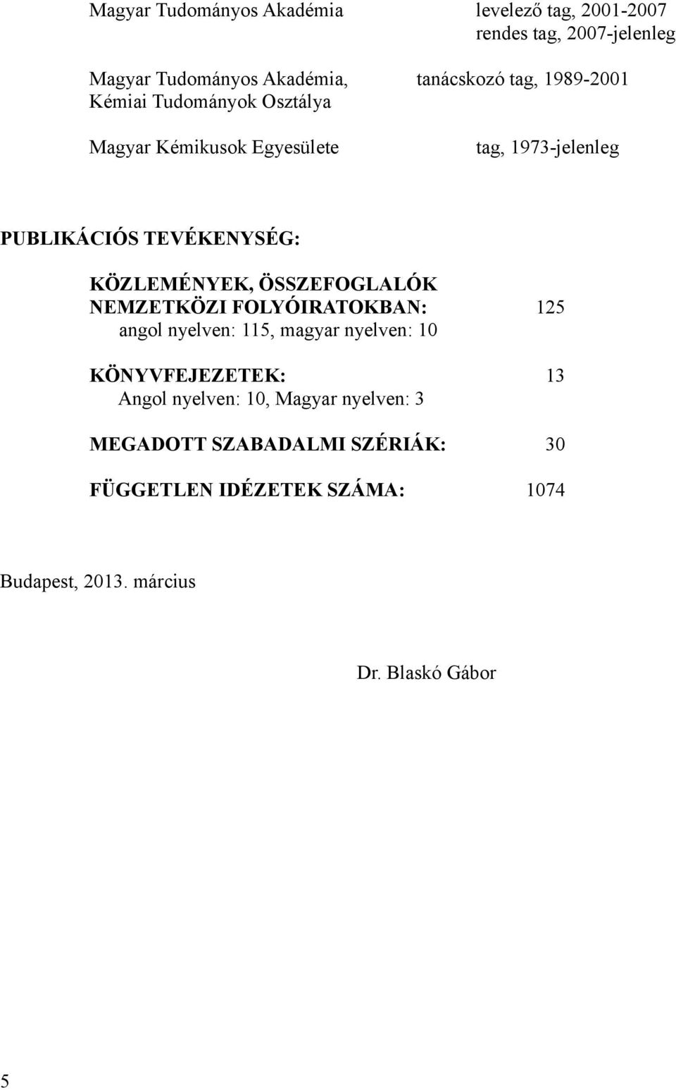 NEMZETKÖZI FOLYÓIRATOKBAN: 125 angol nyelven: 115, magyar nyelven: 10 KÖNYVFEJEZETEK: 13 Angol nyelven: 10,