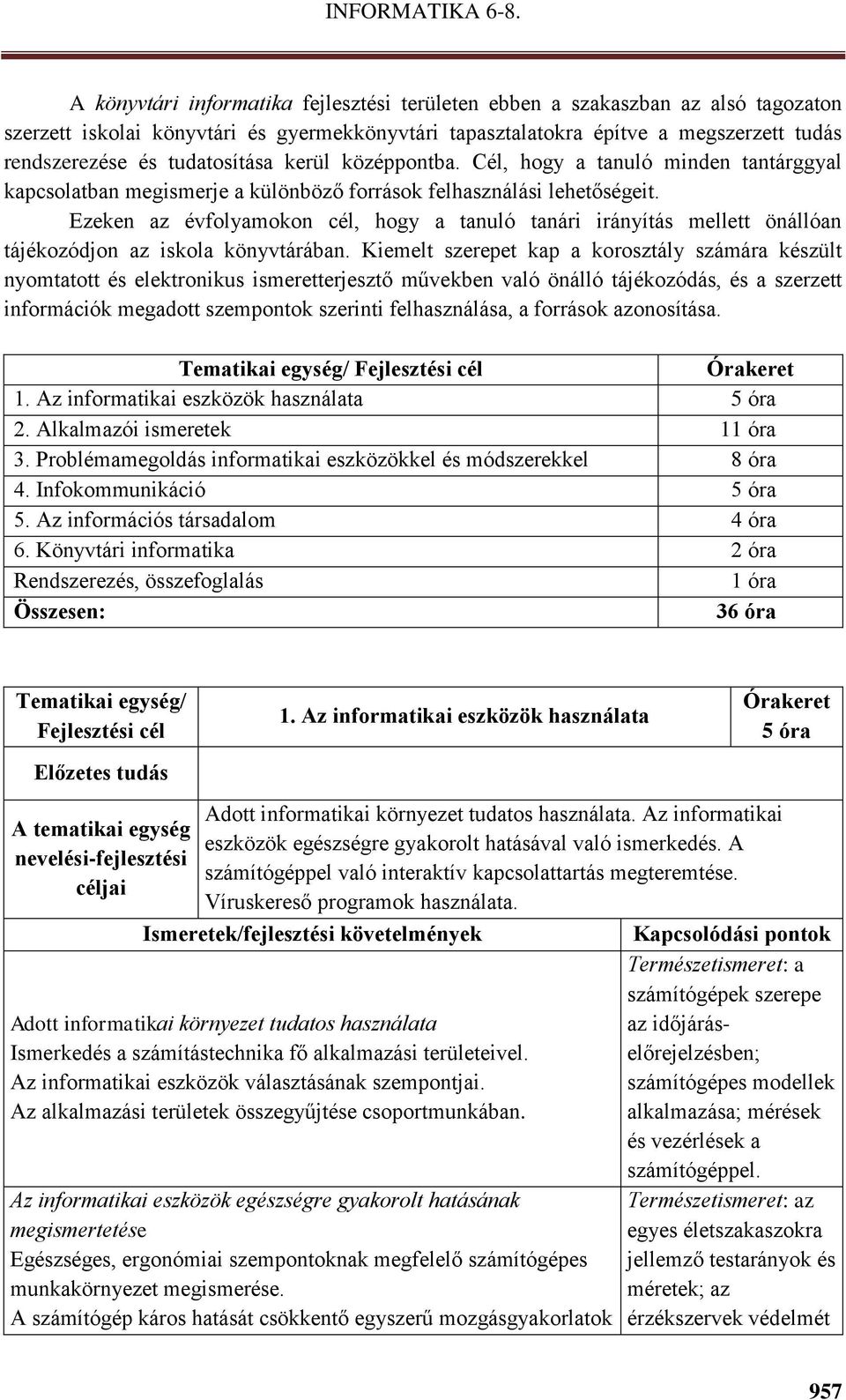 Ezeken az évfolyamokon cél, hogy a tanuló tanári irányítás mellett önállóan tájékozódjon az iskola könyvtárában.