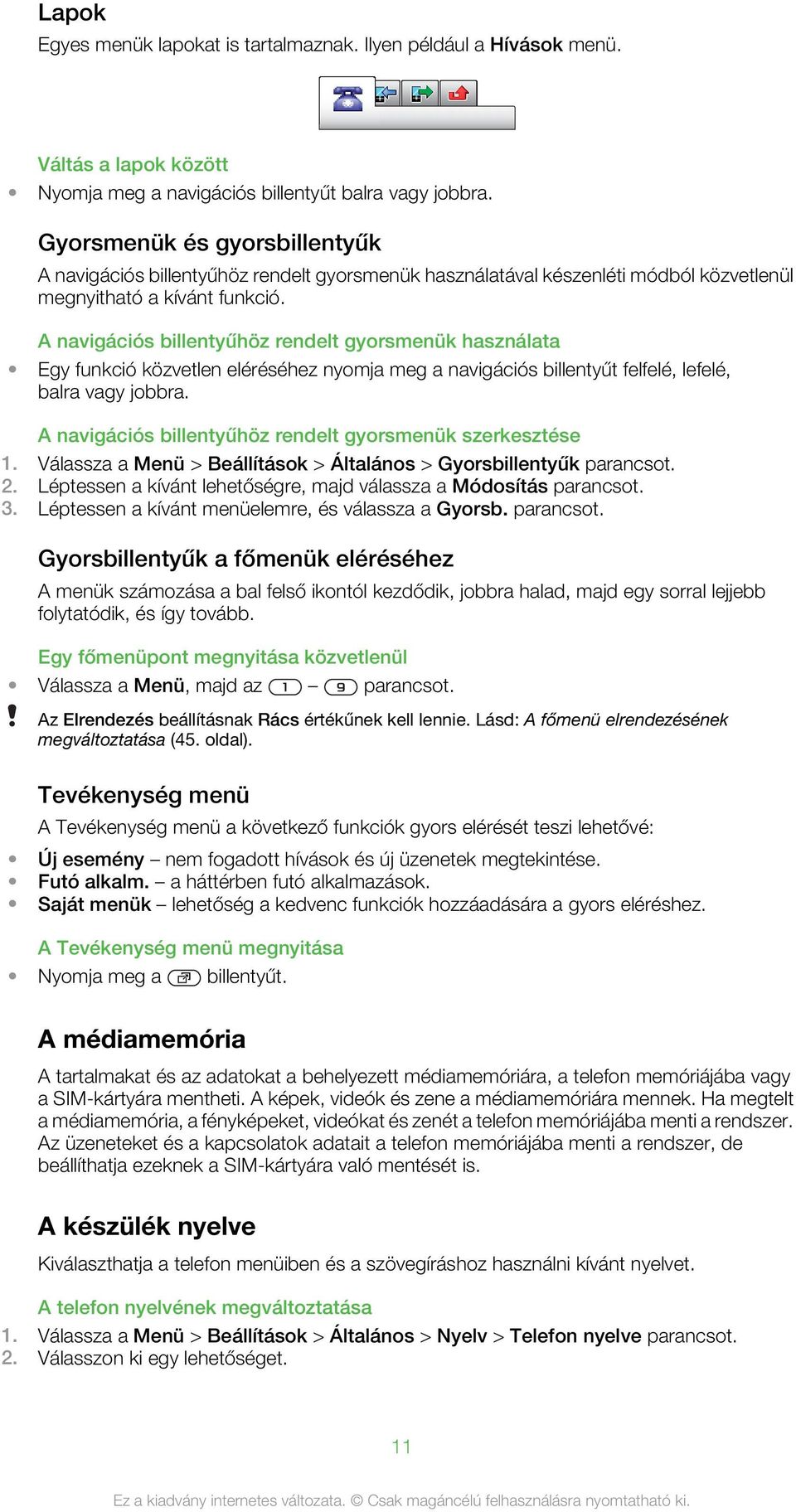A navigációs billentyűhöz rendelt gyorsmenük használata Egy funkció közvetlen eléréséhez nyomja meg a navigációs billentyűt felfelé, lefelé, balra vagy jobbra.