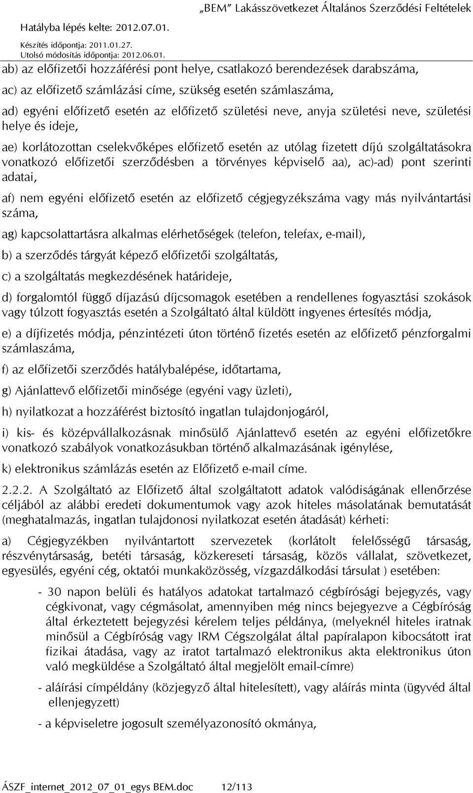 ac)-ad) pont szerinti adatai, af) nem egyéni előfizető esetén az előfizető cégjegyzékszáma vagy más nyilvántartási száma, ag) kapcsolattartásra alkalmas elérhetőségek (telefon, telefax, e-mail), b) a