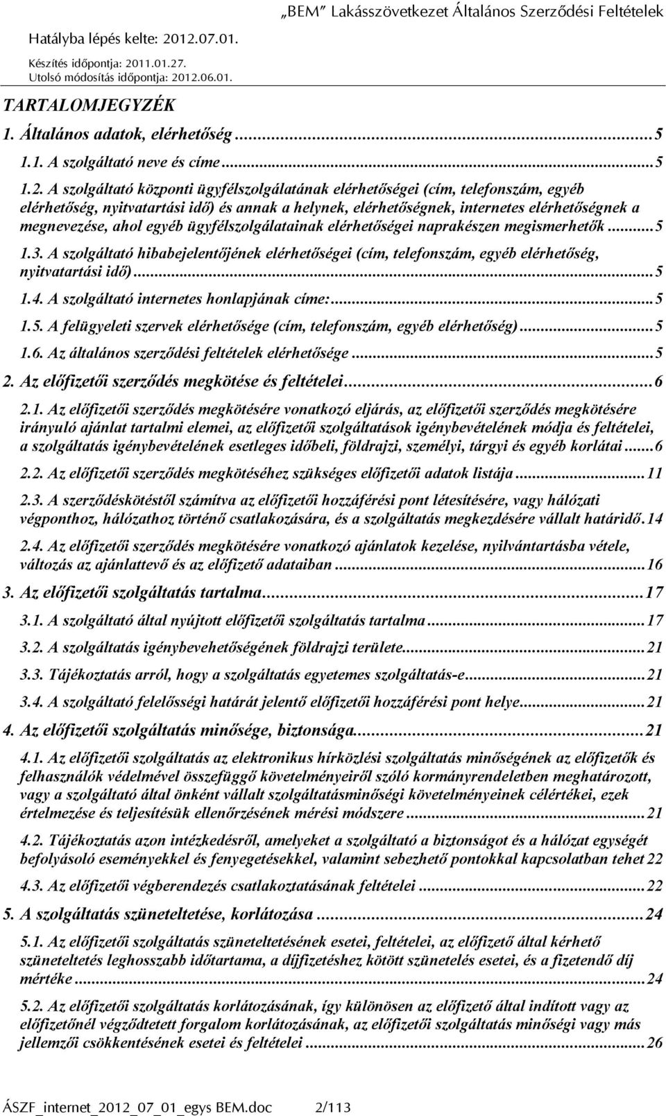 egyéb ügyfélszolgálatainak elérhetőségei naprakészen megismerhetők...5 1.3. A szolgáltató hibabejelentőjének elérhetőségei (cím, telefonszám, egyéb elérhetőség, nyitvatartási idő)...5 1.4.