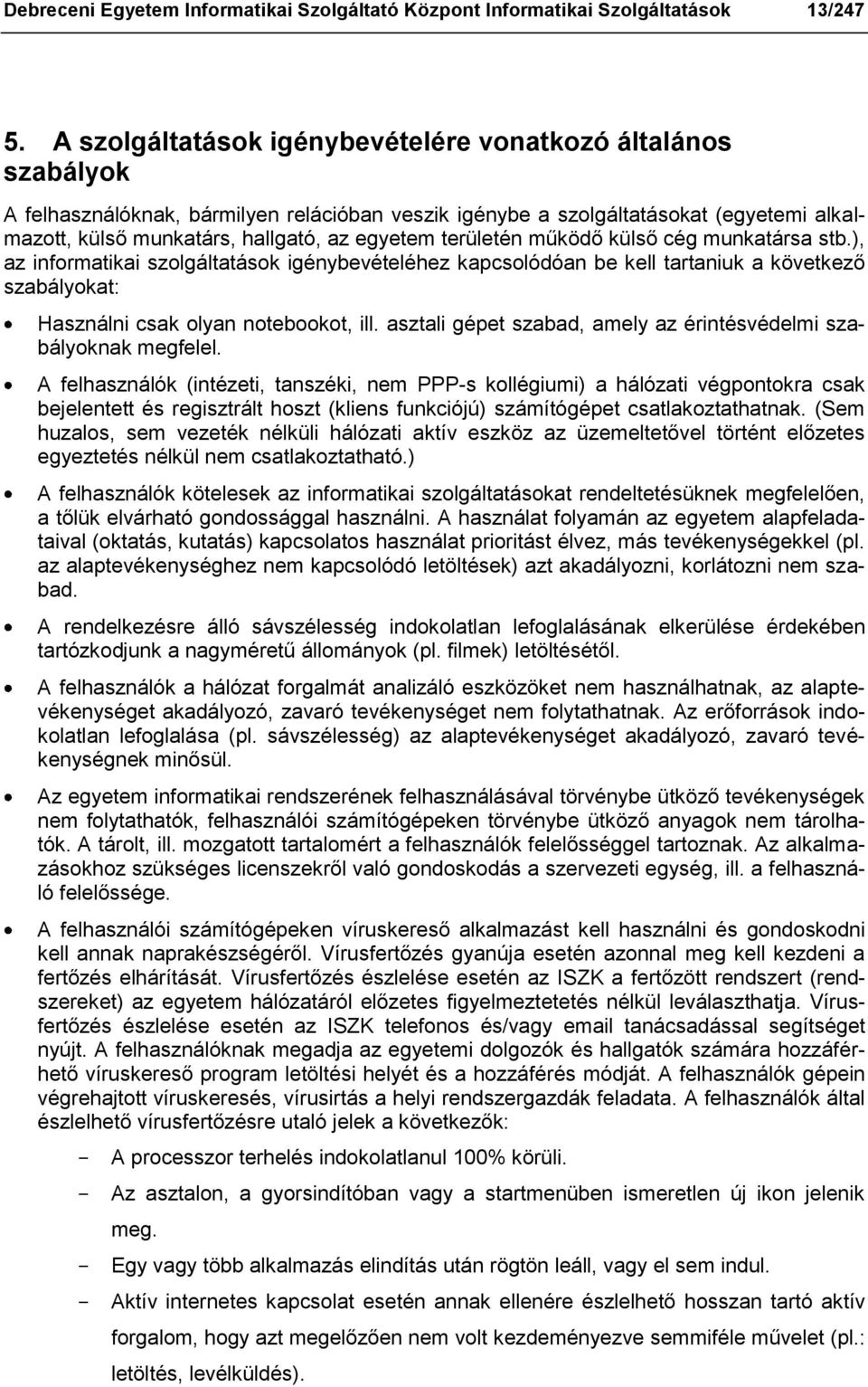 területén működő külső cég munkatársa stb.), az informatikai szolgáltatások igénybevételéhez kapcsolódóan be kell tartaniuk a következő szabályokat: Használni csak olyan notebookot, ill.