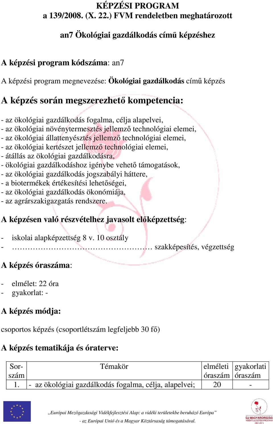 kompetencia: - az ökológiai gazdálkodás fogalma, célja alapelvei, - az ökológiai növénytermesztés jellemző technológiai elemei, - az ökológiai állattenyésztés jellemző technológiai elemei, - az
