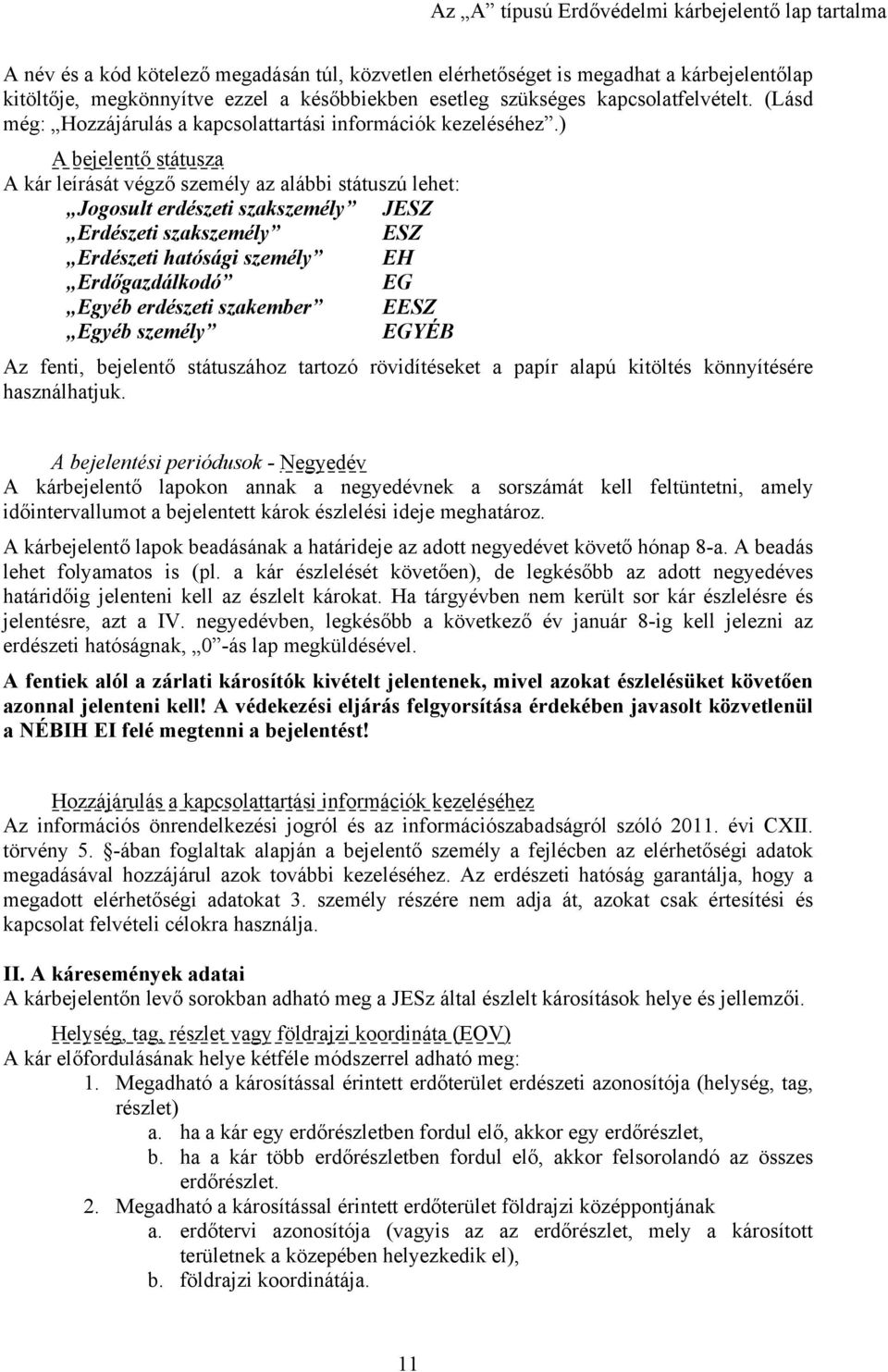 ) A bejelentő státusza A kár leírását végző személy az alábbi státuszú lehet: Jogosult erdészeti szakszemély JESZ Erdészeti szakszemély ESZ Erdészeti hatósági személy EH Erdőgazdálkodó EG Egyéb