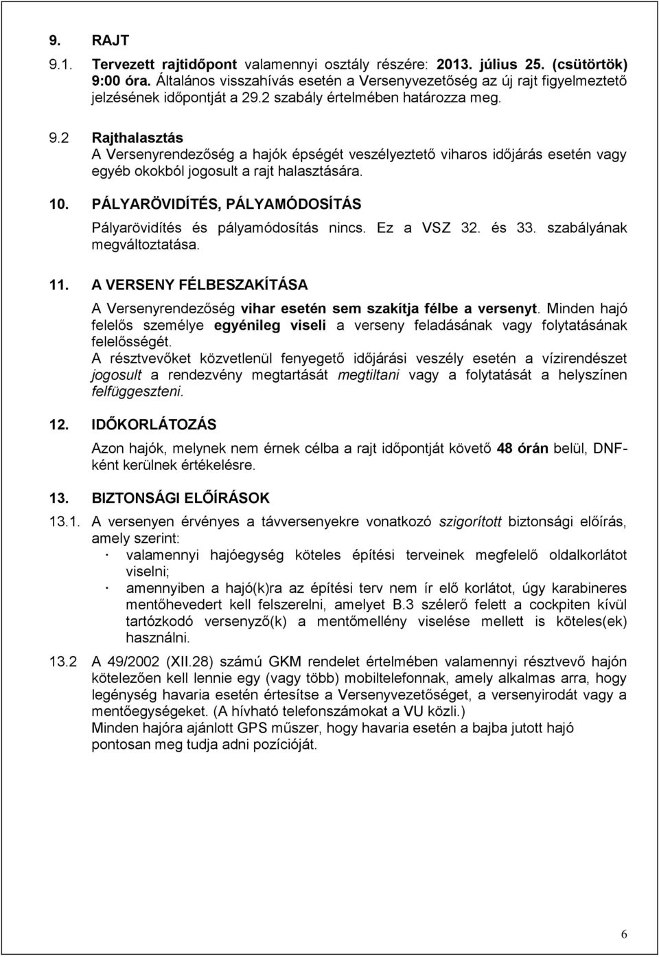 2 Rajthalasztás A Versenyrendezőség a hajók épségét veszélyeztető viharos időjárás esetén vagy egyéb okokból jogosult a rajt halasztására. 10.