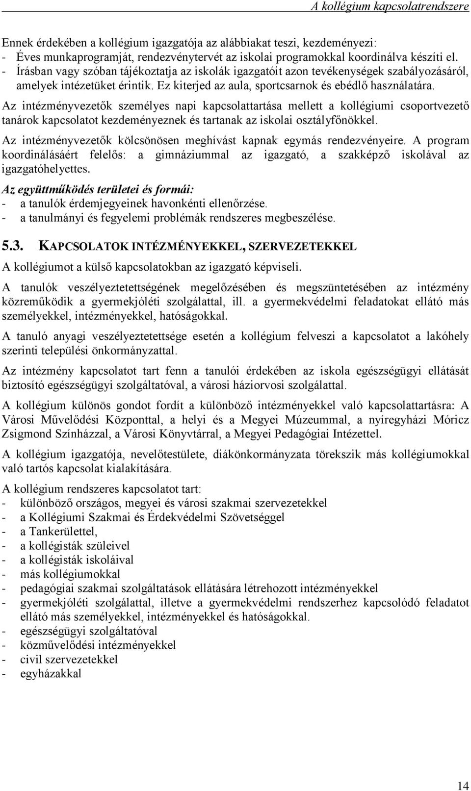 Az intézményvezetők személyes napi kapcsolattartása mellett a kollégiumi csoportvezető tanárok kapcsolatot kezdeményeznek és tartanak az iskolai osztályfőnökkel.