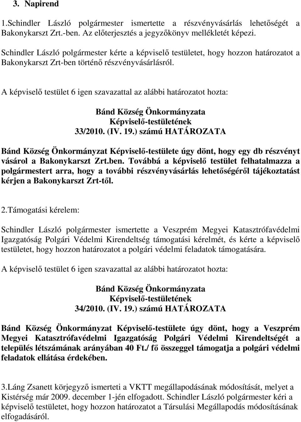 A képviselı testület 6 igen szavazattal az alábbi határozatot hozta: 33/2010. (IV. 19.) számú HATÁROZATA Bánd Község Önkormányzat -testülete úgy dönt, hogy egy db részvényt vásárol a Bakonykarszt Zrt.