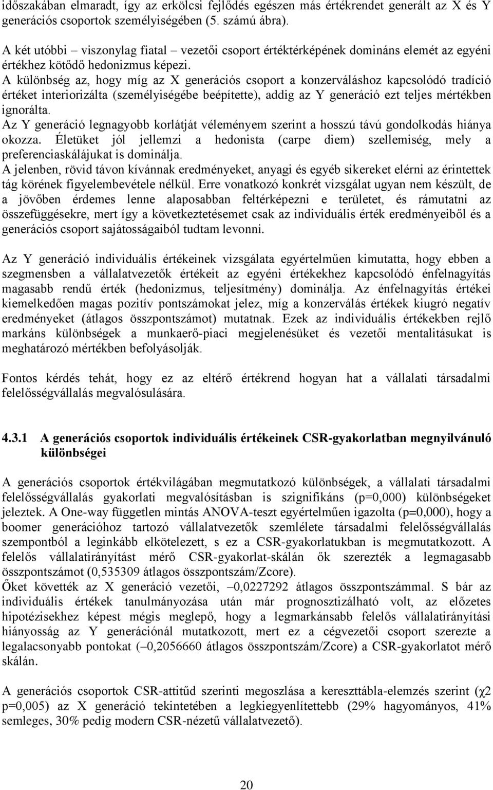 A különbség az, hogy míg az X generációs csoport a konzerváláshoz kapcsolódó tradíció értéket interiorizálta (személyiségébe beépítette), addig az Y generáció ezt teljes mértékben ignorálta.