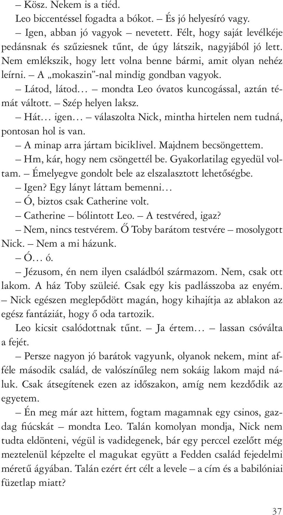 Látod, látod mondta Leo óvatos kuncogással, aztán témát váltott. Szép helyen laksz. Hát igen válaszolta Nick, mintha hirtelen nem tudná, pontosan hol is van. A minap arra jártam biciklivel.