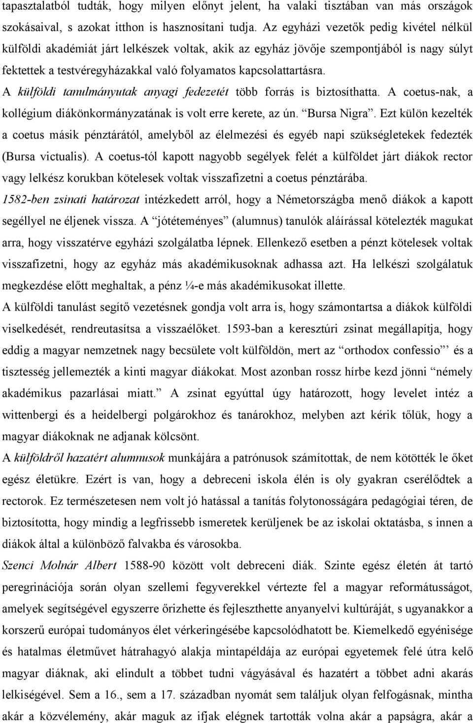 A külföldi tanulmányutak anyagi fedezetét több forrás is biztosíthatta. A coetus-nak, a kollégium diákönkormányzatának is volt erre kerete, az ún. Bursa Nigra.