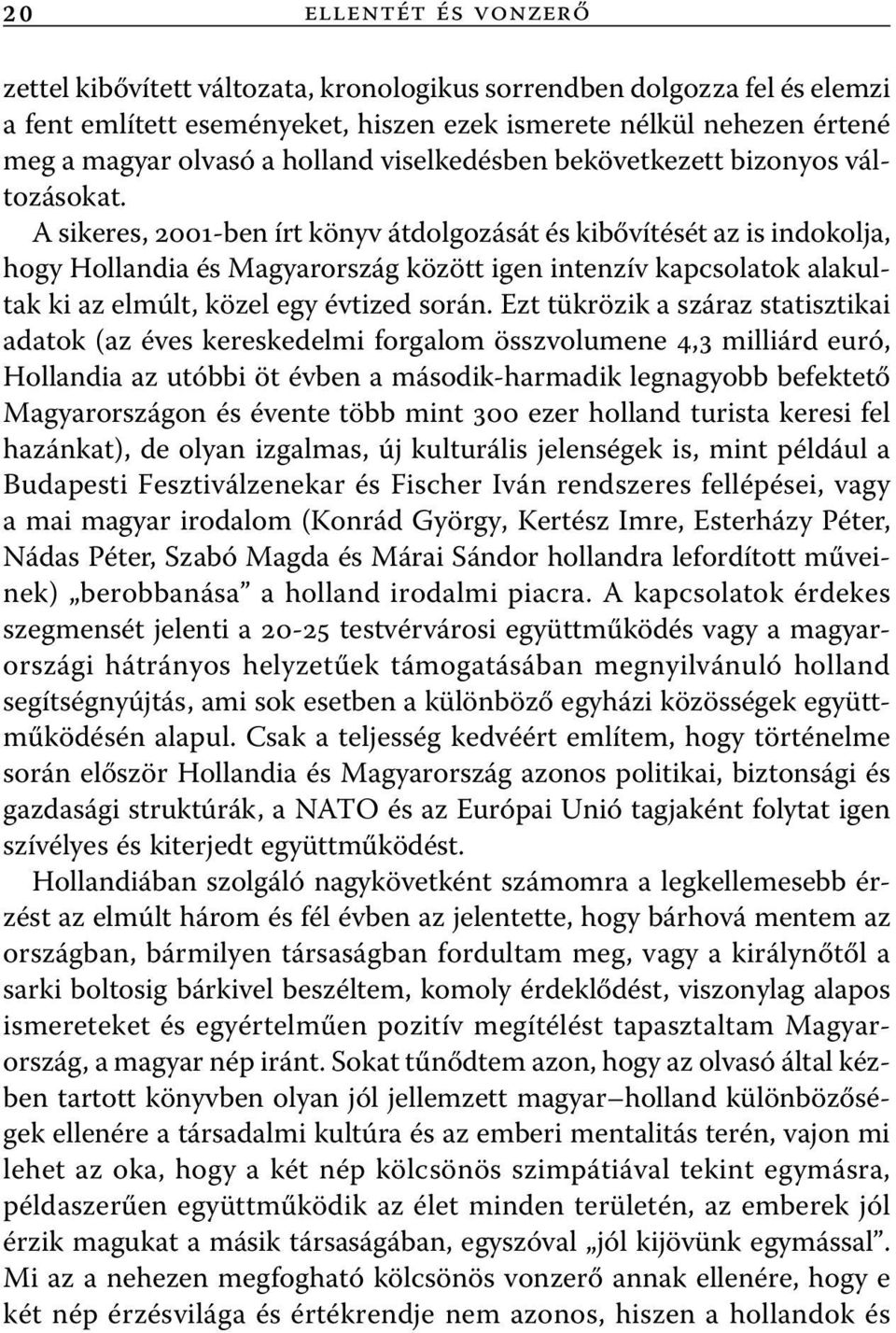 A sikeres, 2001-ben írt könyv átdolgozását és kibővítését az is indokolja, hogy Hollandia és Magyarország között igen intenzív kapcsolatok alakultak ki az elmúlt, közel egy évtized során.