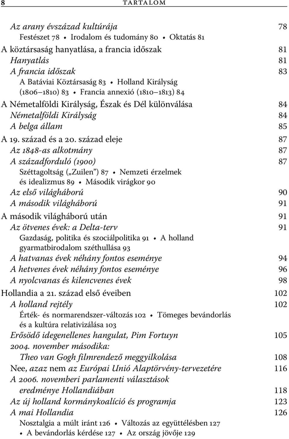 század eleje 87 Az 1848-as alkotmány 87 A századforduló (1900) 87 Széttagoltság ( Zuilen ) 87 Nemzeti érzelmek és idealizmus 89 Második virágkor 90 Az első világháború 90 A második világháború 91 A