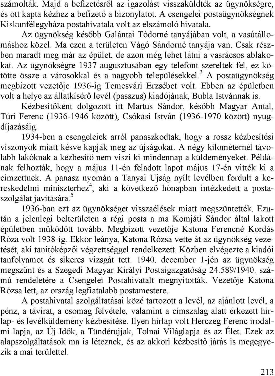 Ma ezen a területen Vágó Sándorné tanyája van. Csak részben maradt meg már az épület, de azon még lehet látni a vasrácsos ablakokat.