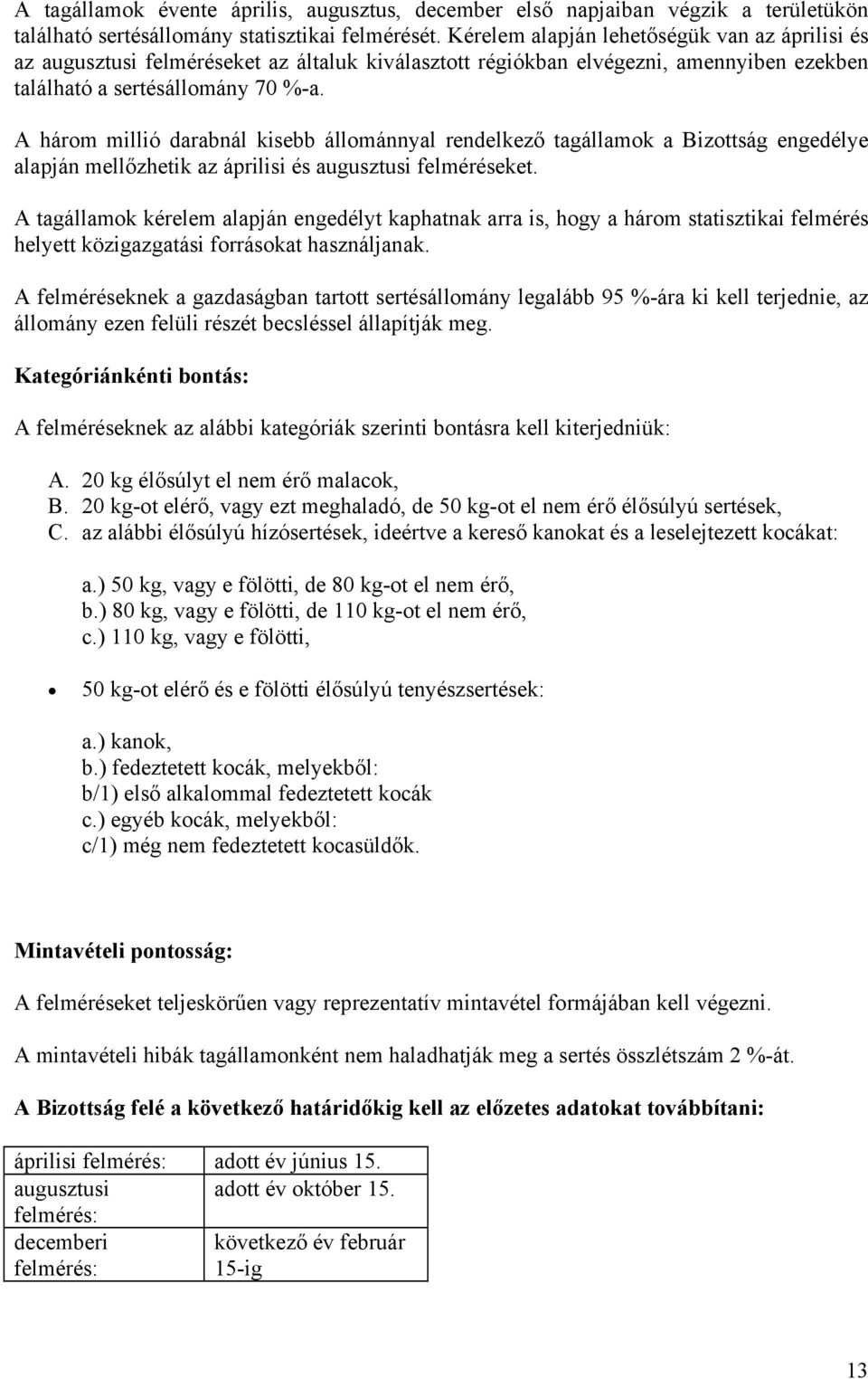 A három millió darabnál kisebb állománnyal rendelkező tagállamok a Bizottság engedélye alapján mellőzhetik az áprilisi és augusztusi felméréseket.
