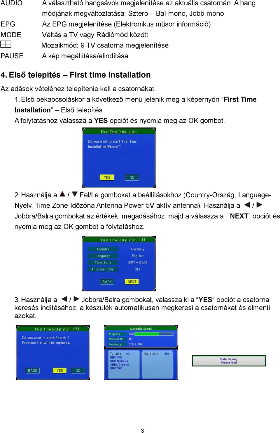 Els bekapcsoláskor a következ menü jelenik meg a képerny n First Time Installation Els telepítés A folytatáshoz válassza a YES opciót és nyomja meg az OK gombot. 2.