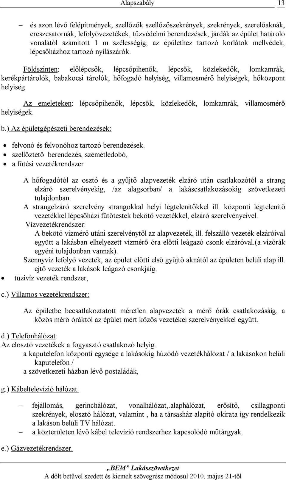 Földszinten: előlépcsők, lépcsőpihenők, lépcsők, közlekedők, lomkamrák, kerékpártárolók, babakocsi tárolók, hőfogadó helyiség, villamosmérő helyiségek, hőközpont helyiség.