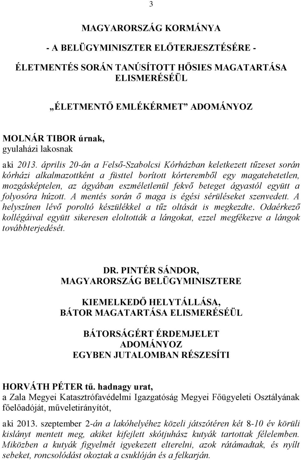 beteget ágyastól együtt a folyosóra húzott. A mentés során ő maga is égési sérüléseket szenvedett. A helyszínen lévő poroltó készülékkel a tűz oltását is megkezdte.