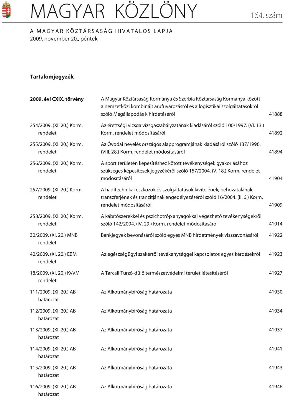 254/2009. (XI. 20.) Korm. rendelet 255/2009. (XI. 20.) Korm. rendelet 256/2009. (XI. 20.) Korm. rendelet 257/2009. (XI. 20.) Korm. rendelet 258/2009. (XI. 20.) Korm. rendelet 30/2009. (XI. 20.) MNB rendelet 40/2009.
