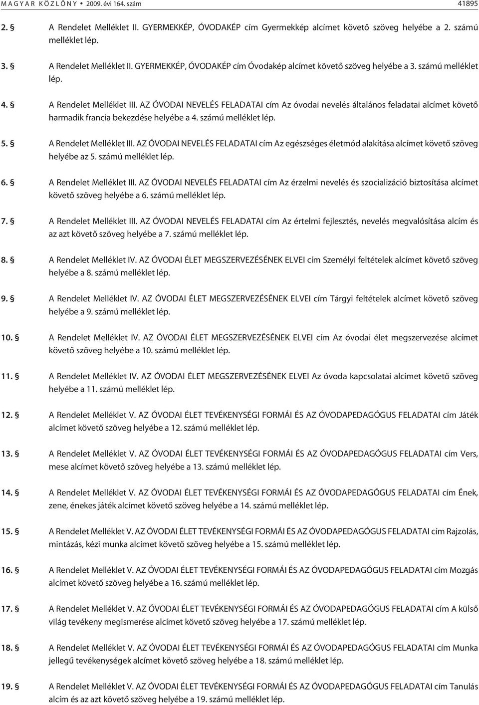 A Rendelet Melléklet III. AZ ÓVODAI NEVELÉS FELADATAI cím Az egészséges életmód alakítása alcímet követõ szöveg helyébe az 5. számú melléklet lép. 6. A Rendelet Melléklet III.
