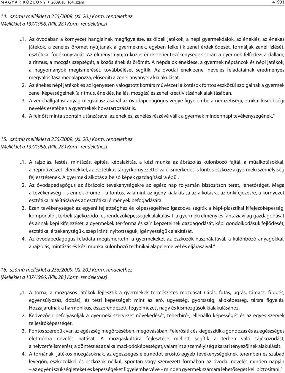 formálják zenei ízlését, esztétikai fogékonyságát. Az élményt nyújtó közös ének-zenei tevékenységek során a gyermek felfedezi a dallam, a ritmus, a mozgás szépségét, a közös éneklés örömét.