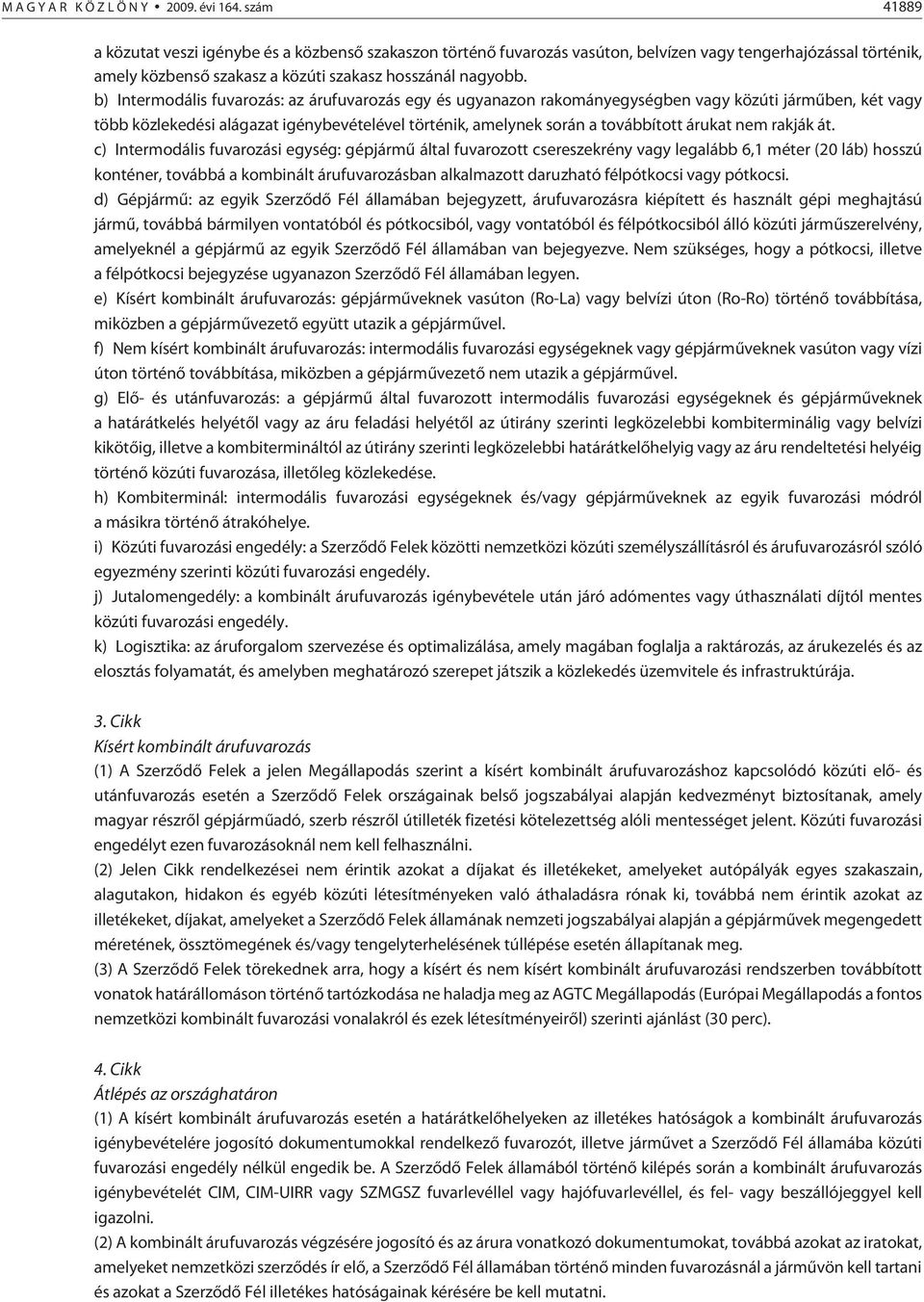 b) Intermodális fuvarozás: az árufuvarozás egy és ugyanazon rakományegységben vagy közúti jármûben, két vagy több közlekedési alágazat igénybevételével történik, amelynek során a továbbított árukat