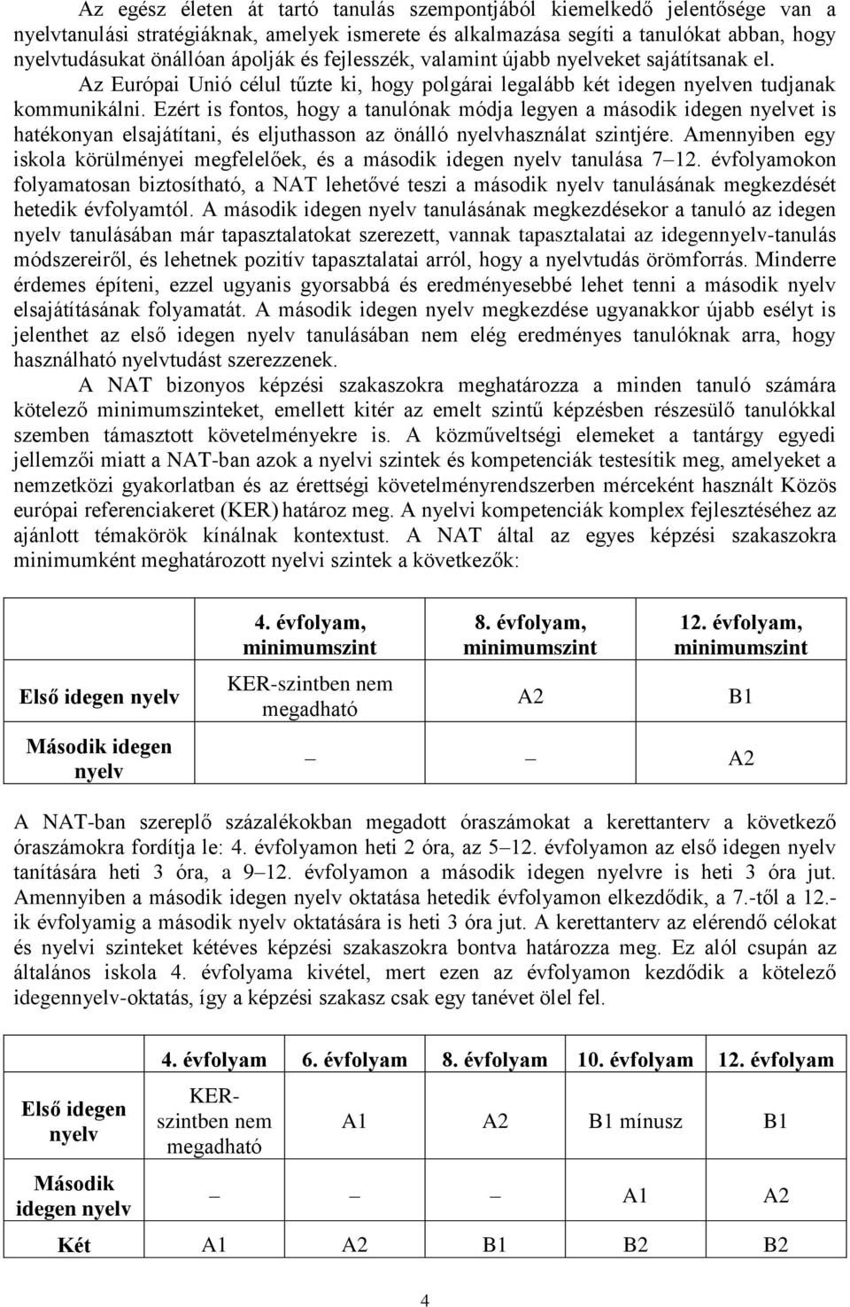 Ezért is fontos, hogy a tanulónak módja legyen a második idegen nyelvet is hatékonyan elsajátítani, és eljuthasson az önálló nyelvhasználat szintjére.