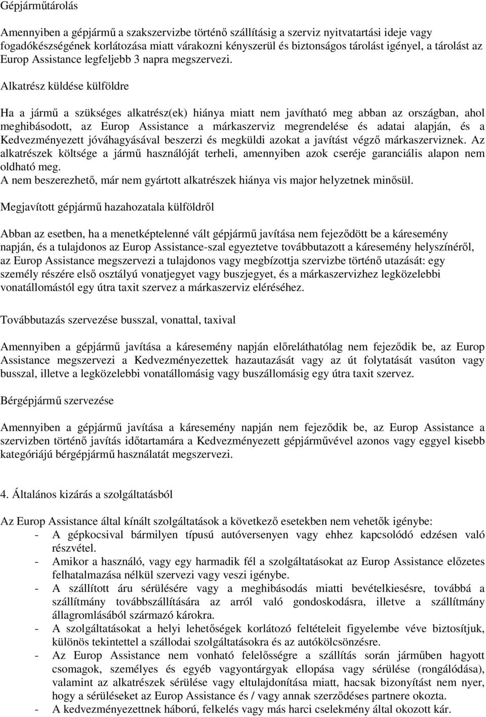 Alkatrész küldése külföldre Ha a jármű a szükséges alkatrész(ek) hiánya miatt nem javítható meg abban az országban, ahol meghibásodott, az Europ Assistance a márkaszerviz megrendelése és adatai