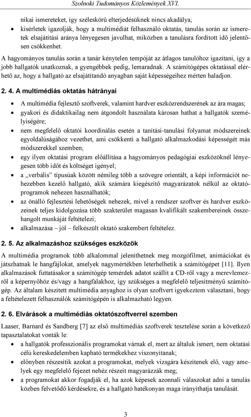 A hagyományos tanulás során a tanár kénytelen tempóját az átlagos tanulóhoz igazítani, így a jobb hallgatók unatkoznak, a gyengébbek pedig, lemaradnak.
