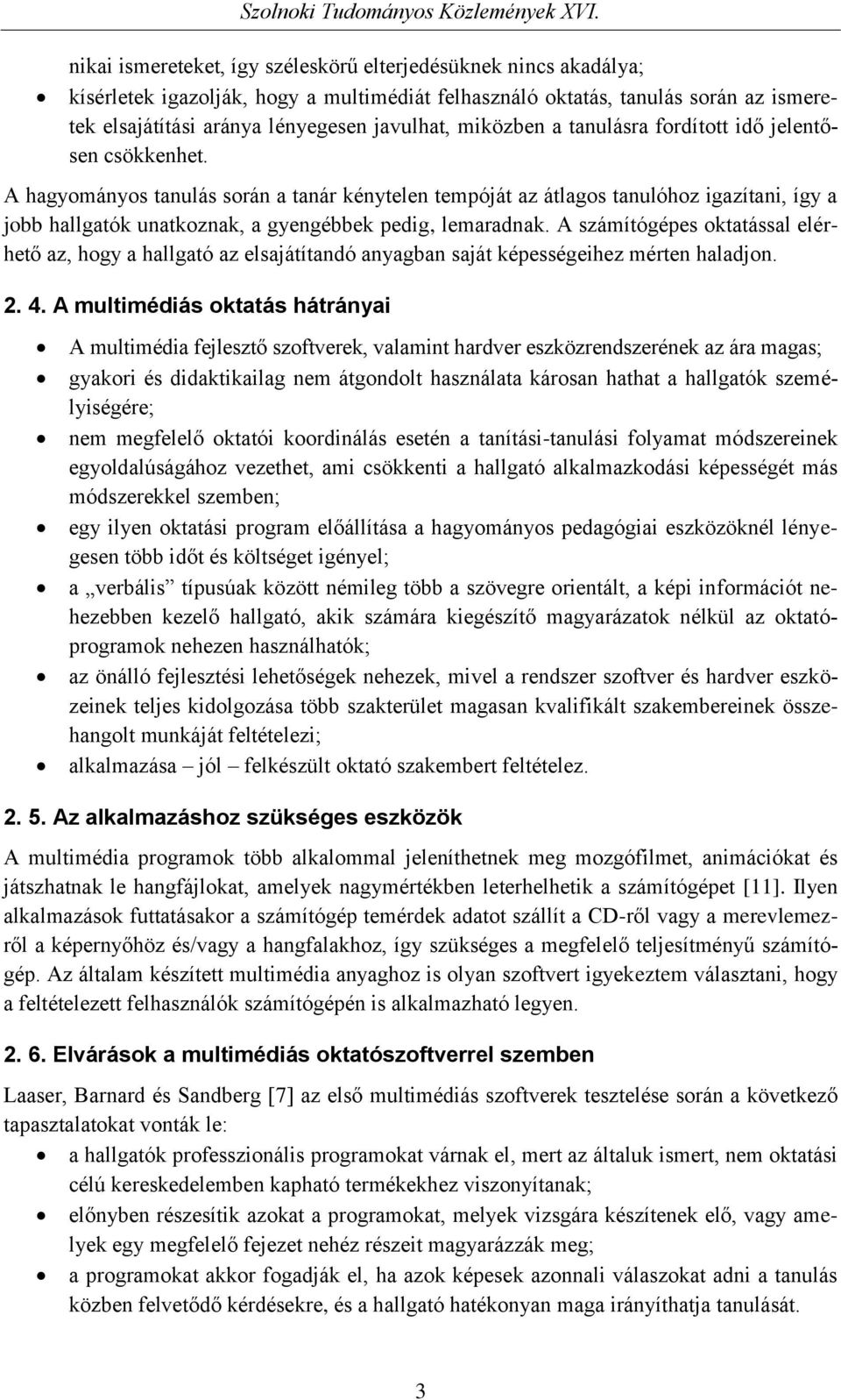 A hagyományos tanulás során a tanár kénytelen tempóját az átlagos tanulóhoz igazítani, így a jobb hallgatók unatkoznak, a gyengébbek pedig, lemaradnak.