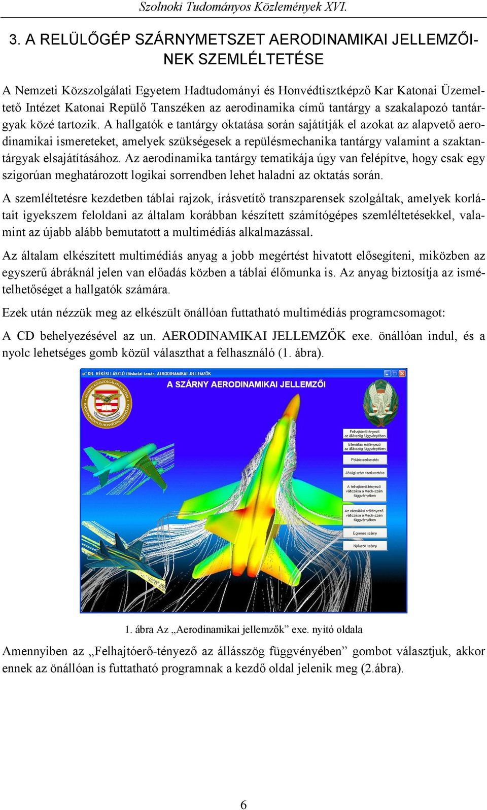 A hallgatók e tantárgy oktatása során sajátítják el azokat az alapvető aerodinamikai ismereteket, amelyek szükségesek a repülésmechanika tantárgy valamint a szaktantárgyak elsajátításához.