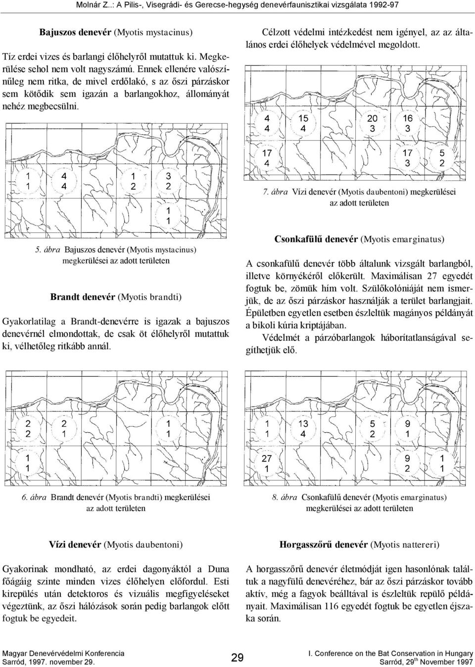 Célzott védelmi intézkedést nem igényel, az az általános erdei élőhelyek védelmével megoldott. 7. ábra Vízi denevér (Myotis daubentoni) megkerülései az adott területen 5.