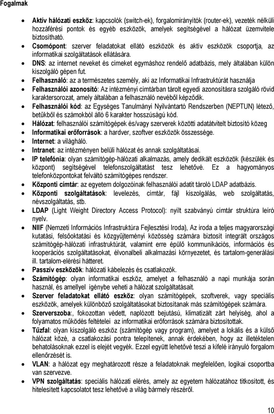 DNS: az internet neveket és címeket egymáshoz rendelő adatbázis, mely általában külön kiszolgáló gépen fut.