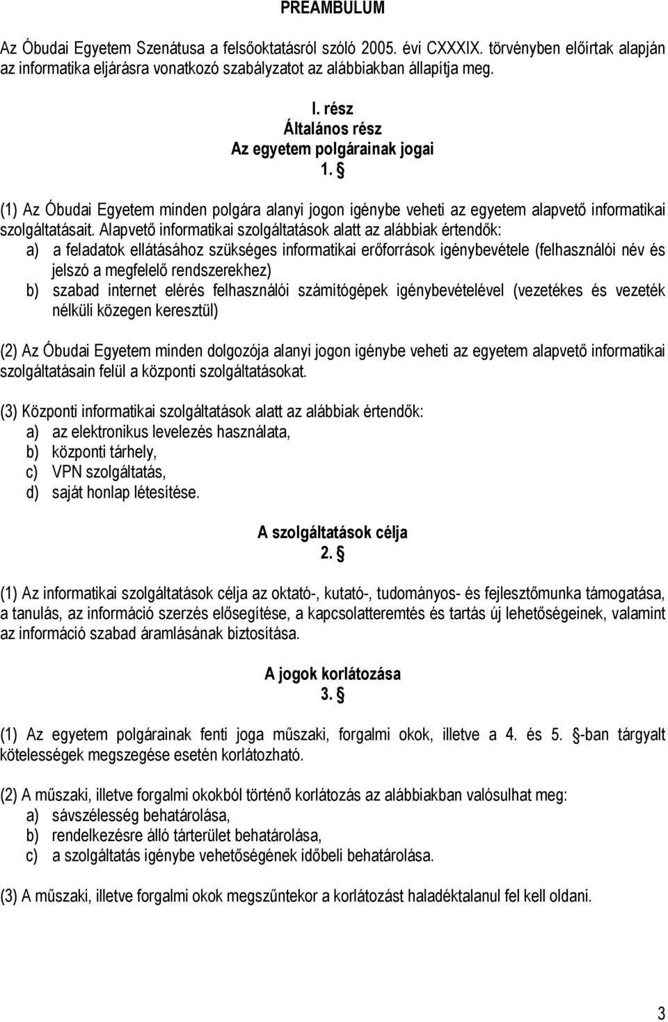 Alapvető informatikai szolgáltatások alatt az alábbiak értendők: a) a feladatok ellátásához szükséges informatikai erőforrások igénybevétele (felhasználói név és jelszó a megfelelő rendszerekhez) b)
