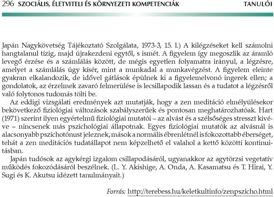 A figyelem így megoszlik az áramló levegô érzése és a számlálás között, de mégis egyetlen folyamatra irányul, a légzésre, amelyet a számlálás úgy kísér, mint a munkadal a munkavégzést.