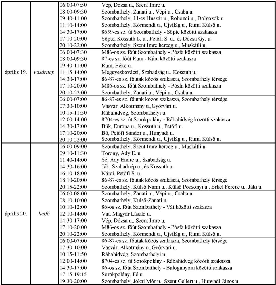 , Muskátli u. 06:00-07:30 M86-os sz. főút Szombathely - Pósfa közötti szakasza 08:00-09:30 87-es sz. főút Rum - Kám közötti szakasza 09:40-11:00 Rum, Béke u. 11:15-14:00 Meggyeskovácsi, Szabadság u.