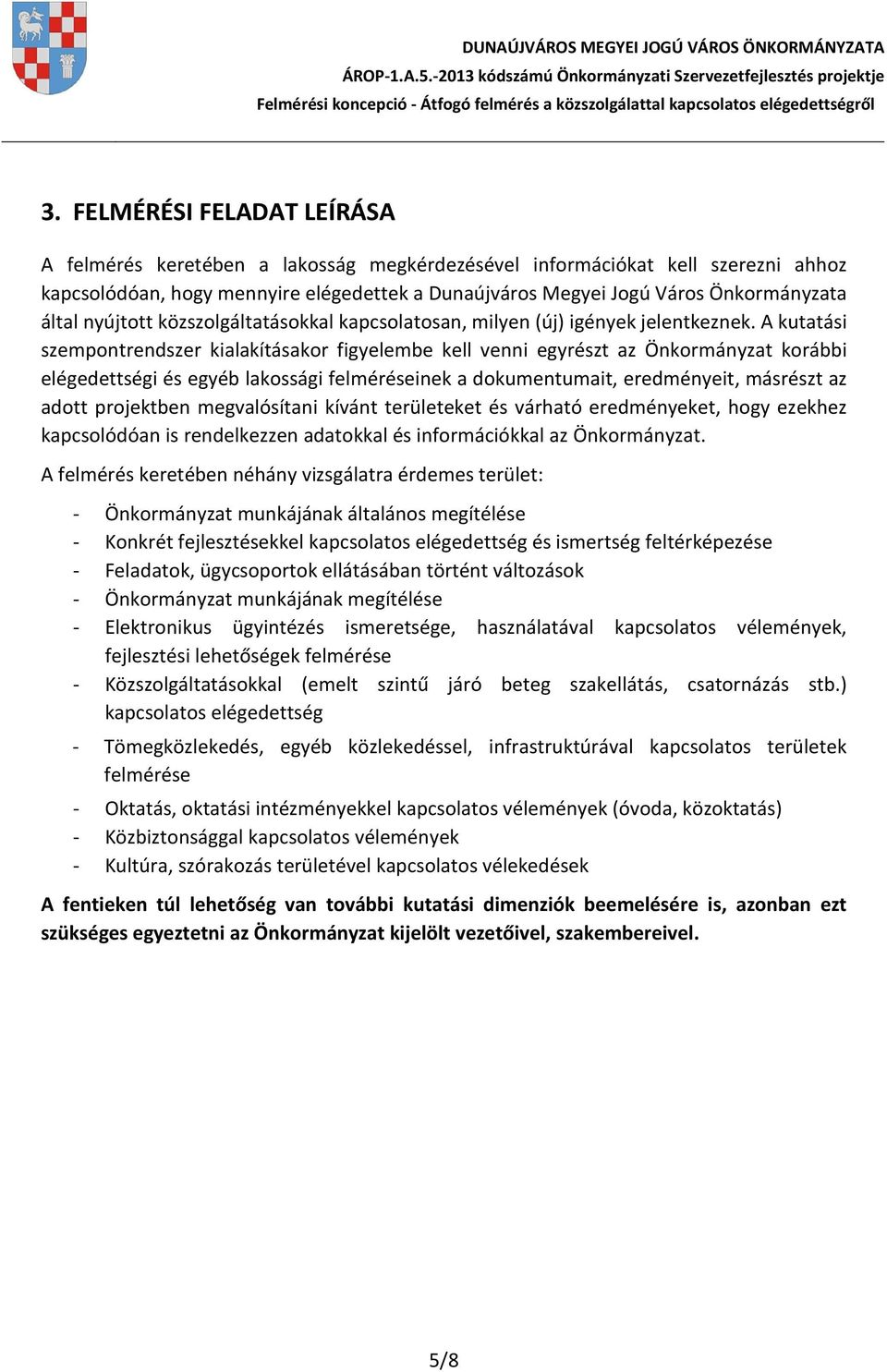 A kutatási szempontrendszer kialakításakor figyelembe kell venni egyrészt az Önkormányzat korábbi elégedettségi és egyéb lakossági felméréseinek a dokumentumait, eredményeit, másrészt az adott