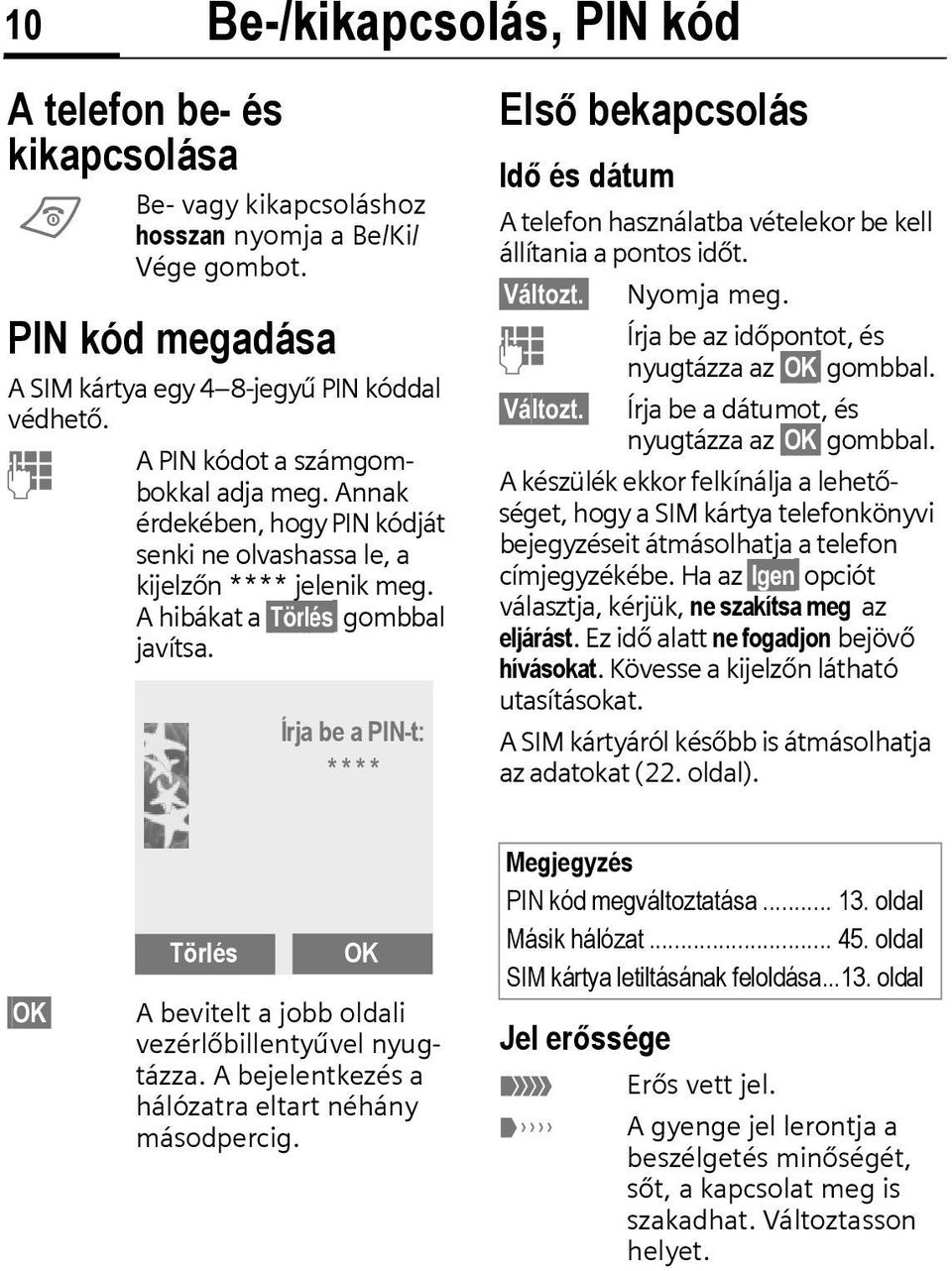 Írja be a PIN-t: * * * * Első bekapcsolás Idő és dátum A telefon használatba vételekor be kell állítania a pontos időt. Változt. Nyomja meg. Írja be az időpontot, és J nyugtázza az OK gombbal.