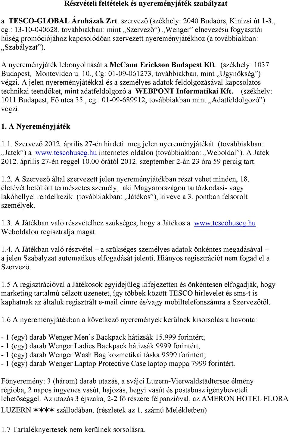 A nyereményjáték lebonyolítását a McCann Erickson Budapest Kft. (székhely: 1037 Budapest, Montevideo u. 10., Cg: 01-09-061273, továbbiakban, mint Ügynökség ) végzi.