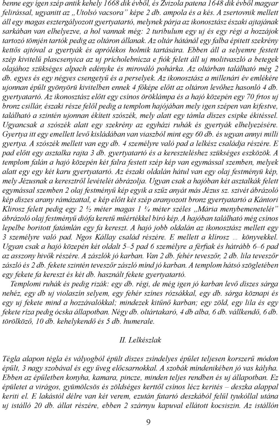 tartozó tömjén tartók pedig az oltáron állanak. Az oltár hátánál egy falba épitett szekrény kettős ajtóval a gyertyák és aprólékos holmik tartására.