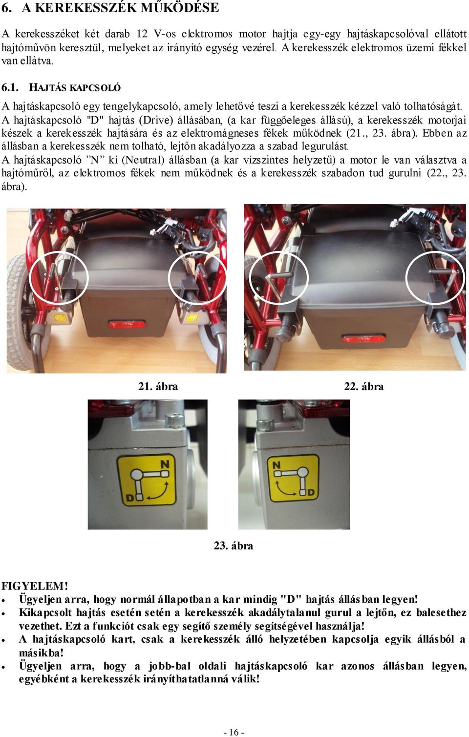 A hajtáskapcsoló "D" hajtás (Drive) állásában, (a kar függőeleges állású), a kerekesszék motorjai készek a kerekesszék hajtására és az elektromágneses fékek működnek (21., 23. ábra).