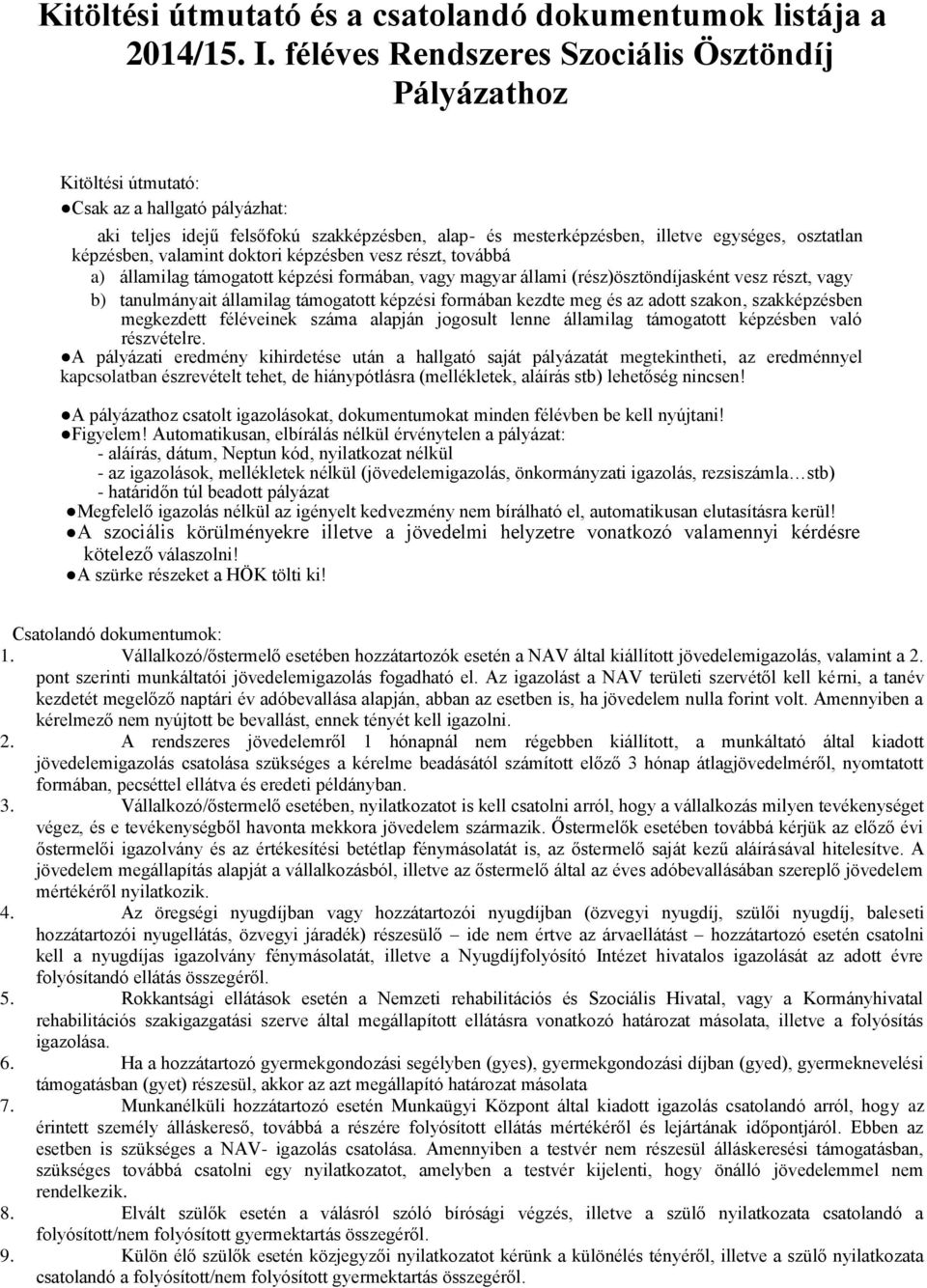 képzésben, valamint doktori képzésben vesz részt, továbbá a) államilag támogatott képzési formában, vagy magyar állami (rész)ösztöndíjasként vesz részt, vagy b) tanulmányait államilag támogatott