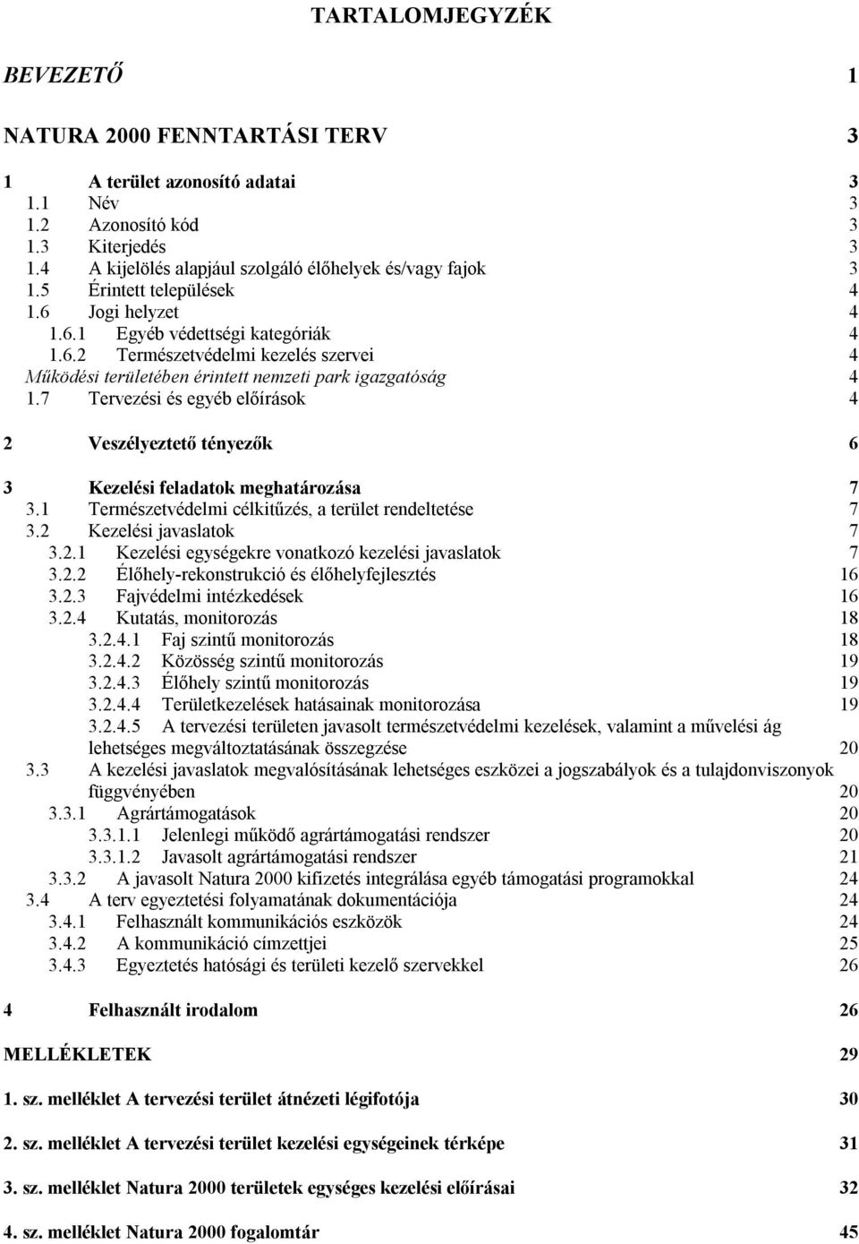 7 Tervezési és egyéb előírások 4 2 Veszélyeztető tényezők 6 3 Kezelési feladatok meghatározása 7 3.1 Természetvédelmi célkitűzés, a terület rendeltetése 7 3.2 Kezelési javaslatok 7 3.2.1 Kezelési egységekre vonatkozó kezelési javaslatok 7 3.