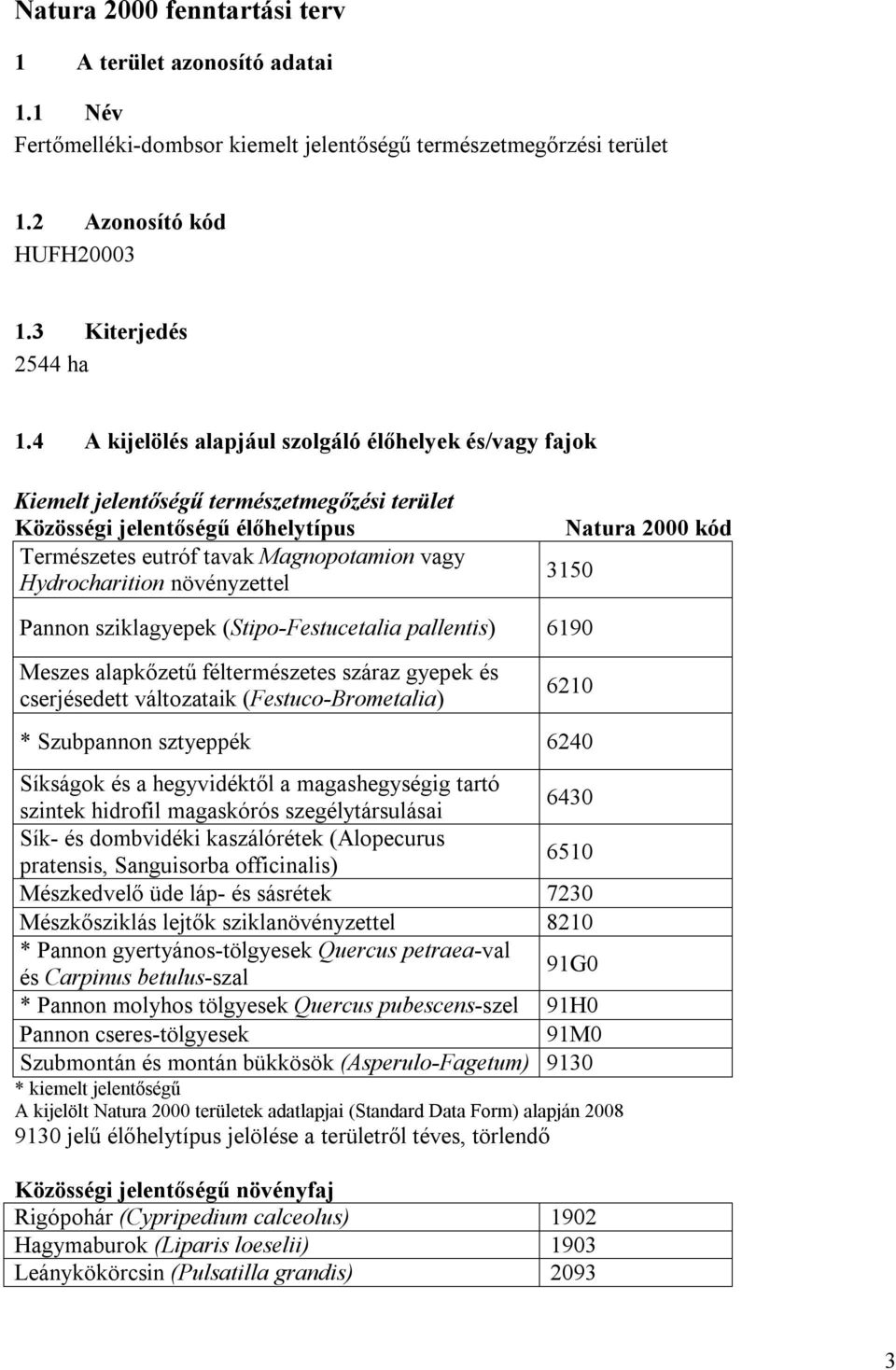 növényzettel Natura 2000 kód 3150 Pannon sziklagyepek (Stipo-Festucetalia pallentis) 6190 Meszes alapkőzetű féltermészetes száraz gyepek és cserjésedett változataik (Festuco-Brometalia) 6210 *