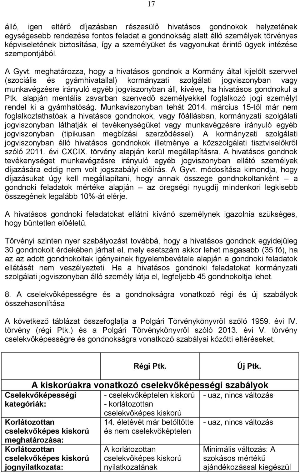 meghatározza, hogy a hivatásos gondnok a Kormány által kijelölt szervvel (szociális és gyámhivatallal) kormányzati szolgálati jogviszonyban vagy munkavégzésre irányuló egyéb jogviszonyban áll,