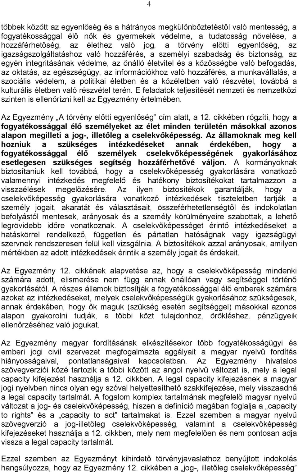 oktatás, az egészségügy, az információkhoz való hozzáférés, a munkavállalás, a szociális védelem, a politikai életben és a közéletben való részvétel, továbbá a kulturális életben való részvétel terén.