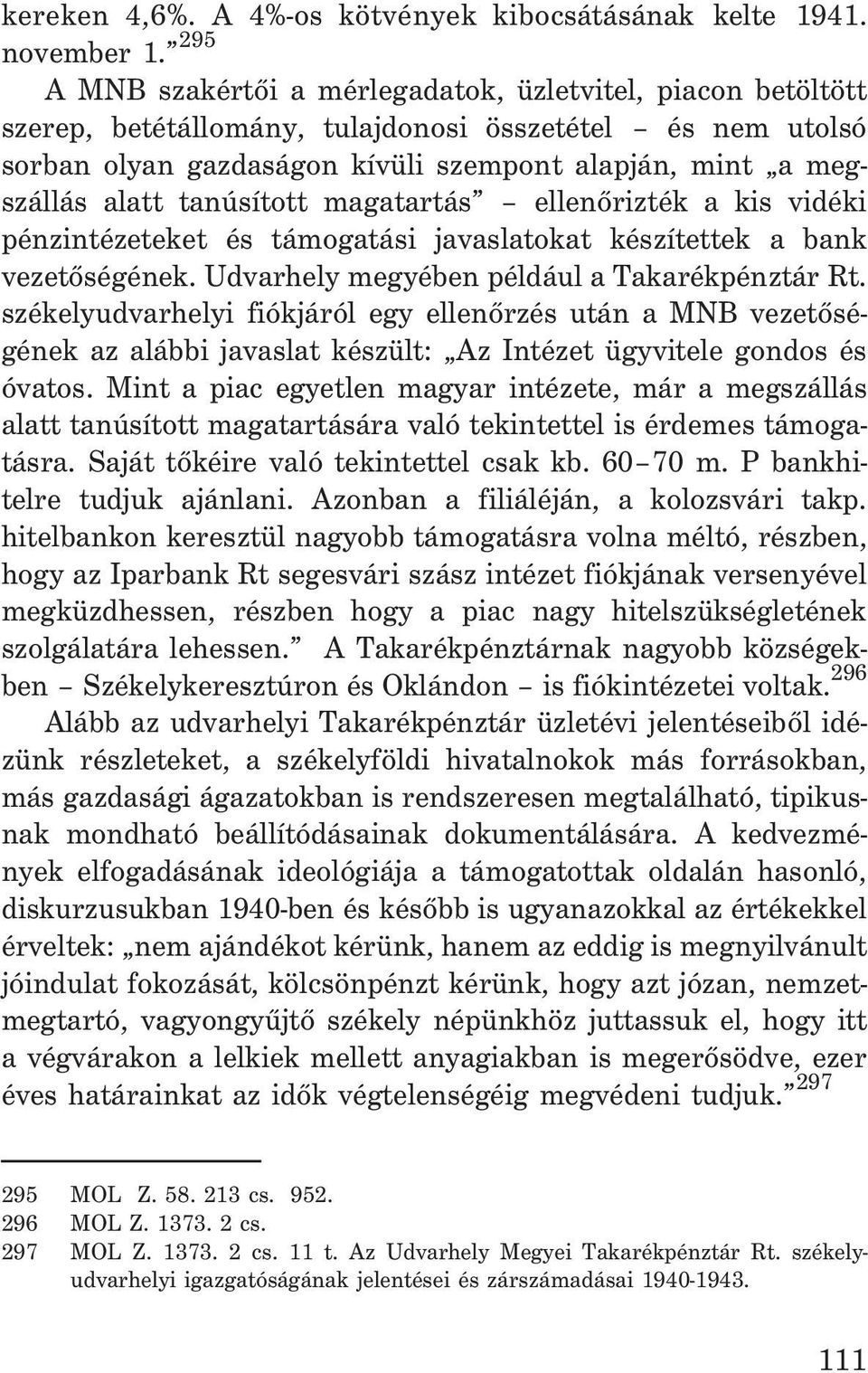 tanúsított magatartás ellenõrizték a kis vidéki pénzintézeteket és támogatási javaslatokat készítettek a bank vezetõségének. Udvarhely megyében például a Takarékpénztár Rt.