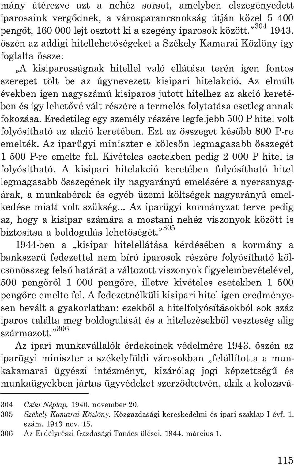 Az elmúlt években igen nagyszámú kisiparos jutott hitelhez az akció keretében és így lehetõvé vált részére a termelés folytatása esetleg annak fokozása.