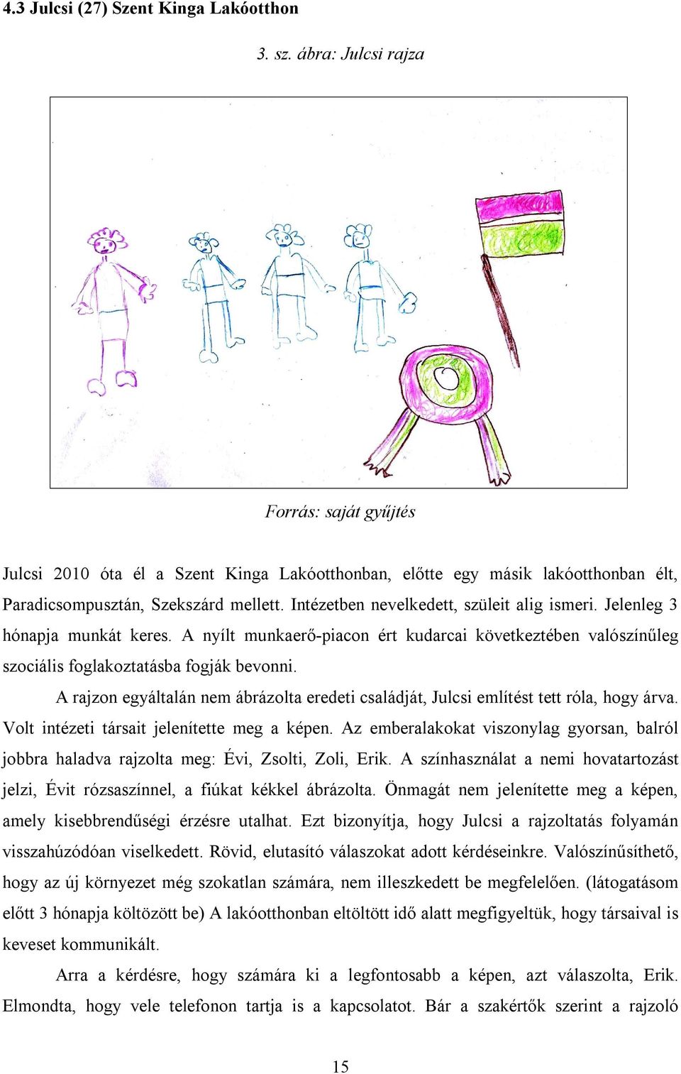 Intézetben nevelkedett, szüleit alig ismeri. Jelenleg 3 hónapja munkát keres. A nyílt munkaerő-piacon ért kudarcai következtében valószínűleg szociális foglakoztatásba fogják bevonni.