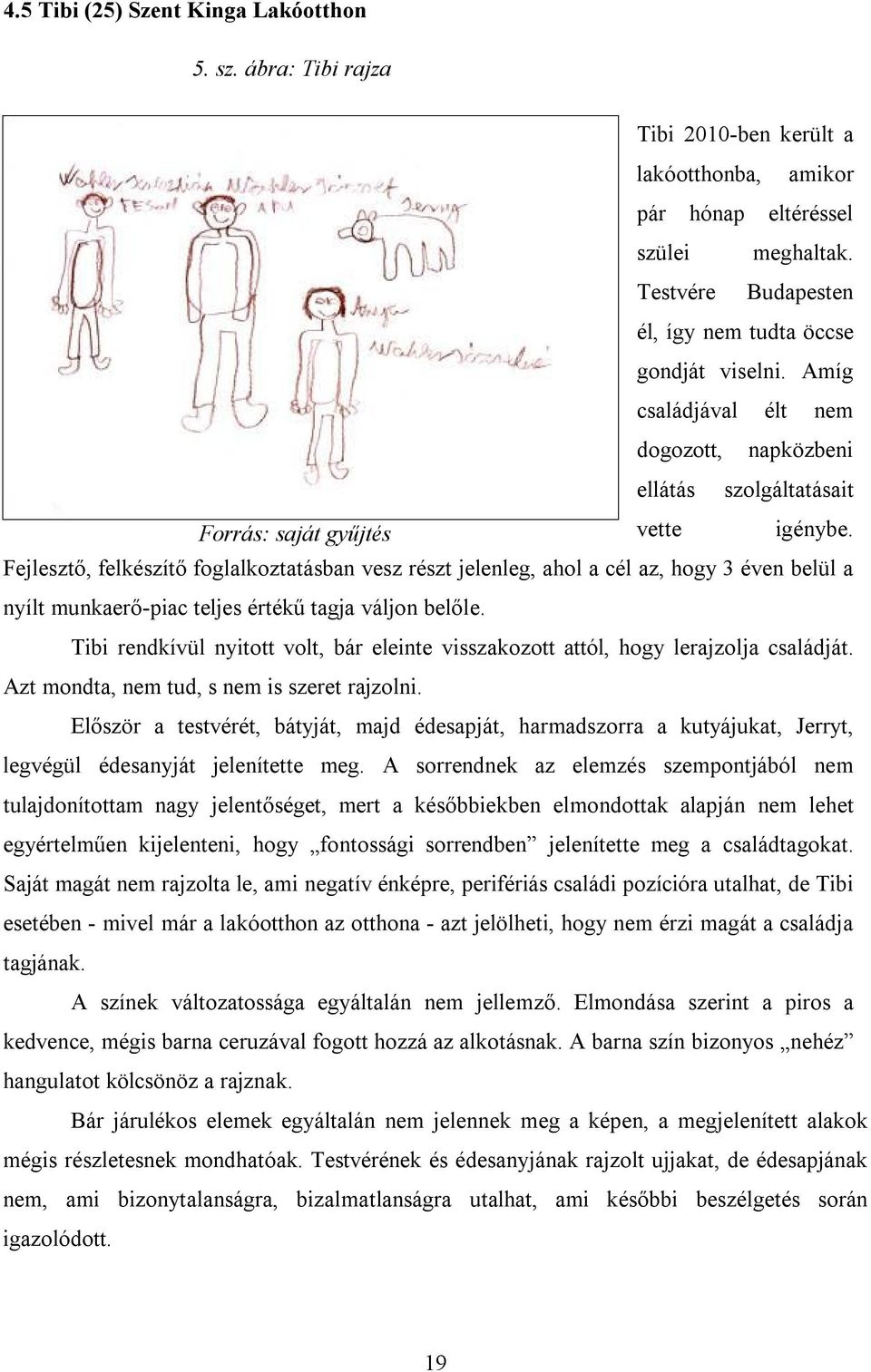 Fejlesztő, felkészítő foglalkoztatásban vesz részt jelenleg, ahol a cél az, hogy 3 éven belül a nyílt munkaerő-piac teljes értékű tagja váljon belőle.